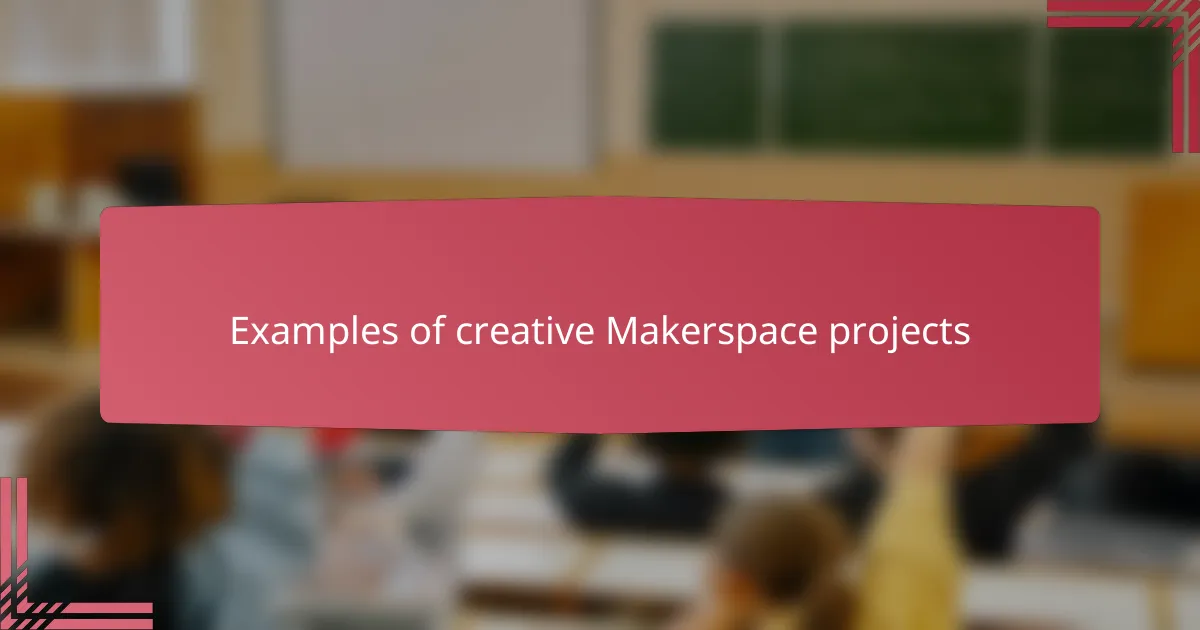 Examples of creative Makerspace projects