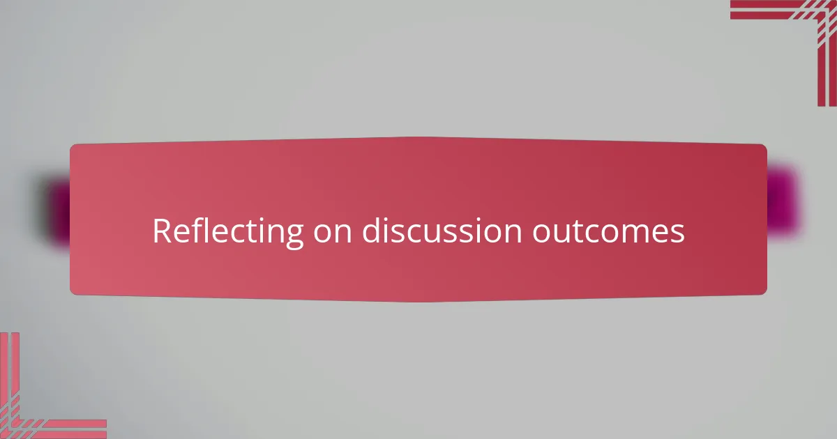 Reflecting on discussion outcomes